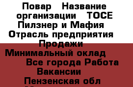 Повар › Название организации ­ ТОСЕ Пилзнер и Мафия › Отрасль предприятия ­ Продажи › Минимальный оклад ­ 20 000 - Все города Работа » Вакансии   . Пензенская обл.,Мокшанский р-н